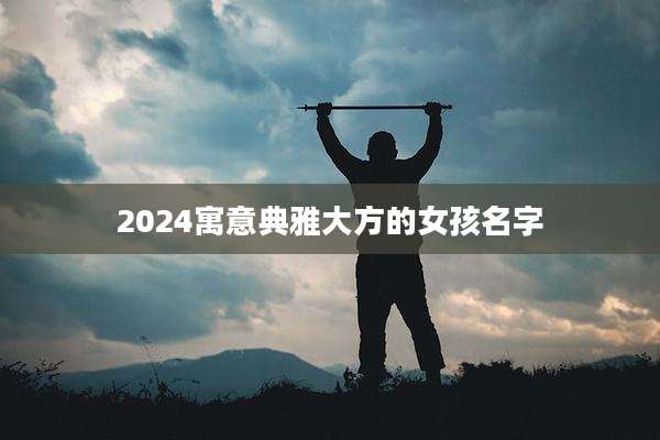 2024寓意典雅大方的女孩名字