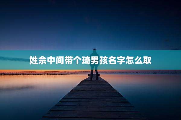 姓佘中间带个琦男孩名字怎么取