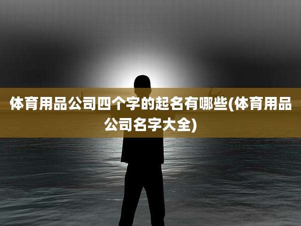 体育用品公司四个字的起名有哪些(体育用品公司名字大全)