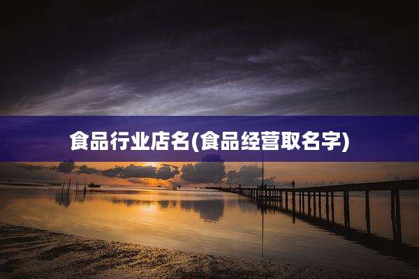 食品行业店名(食品经营取名字)