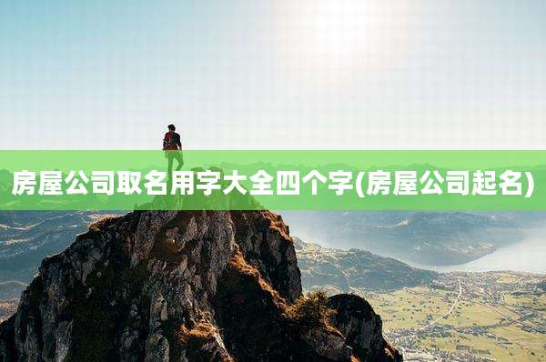 房屋公司取名用字大全四个字(房屋公司起名)
