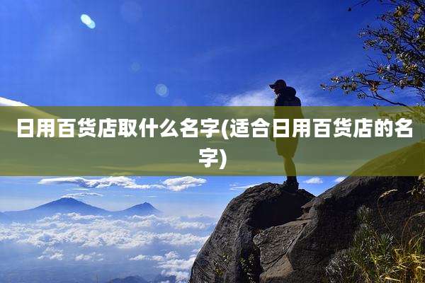 日用百货店取什么名字(适合日用百货店的名字)