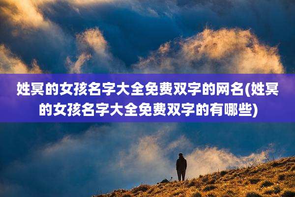姓冥的女孩名字大全免费双字的网名(姓冥的女孩名字大全免费双字的有哪些)