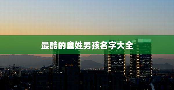 最酷的童姓男孩名字大全