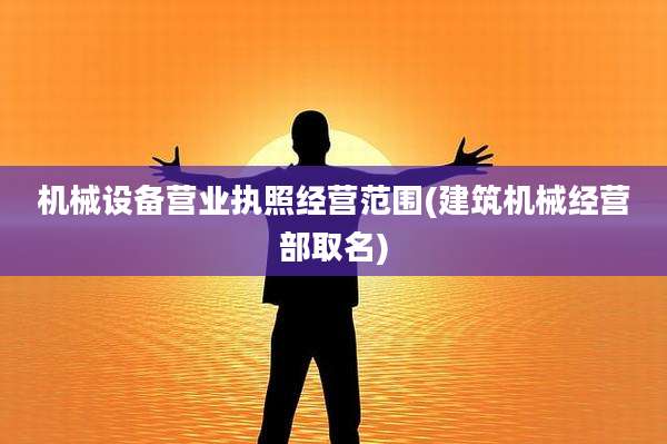 机械设备营业执照经营范围(建筑机械经营部取名)