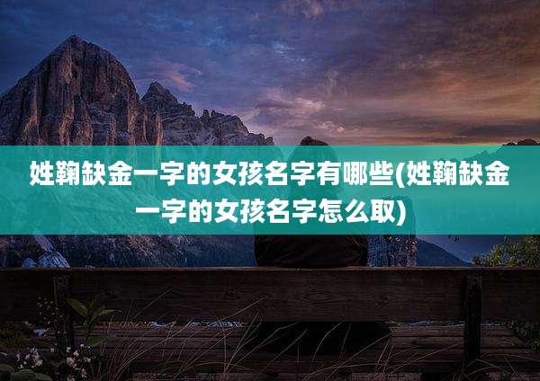 姓鞠缺金一字的女孩名字有哪些(姓鞠缺金一字的女孩名字怎么取)