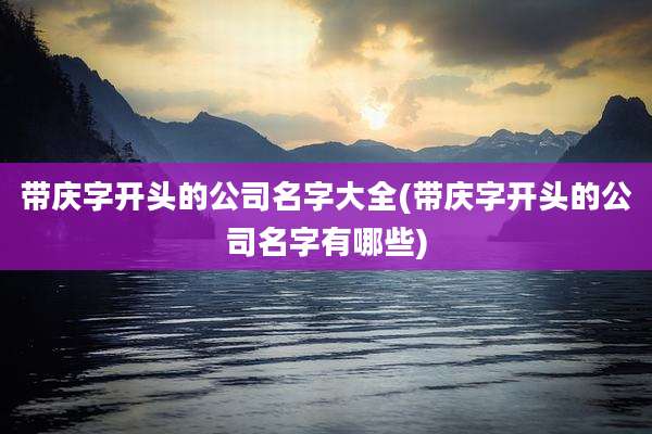 带庆字开头的公司名字大全(带庆字开头的公司名字有哪些)