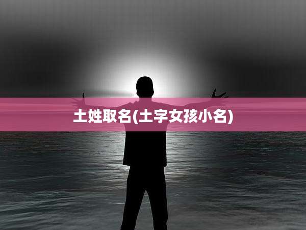 土姓取名(土字女孩小名)