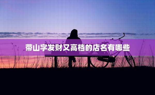 带山字发财又高档的店名有哪些