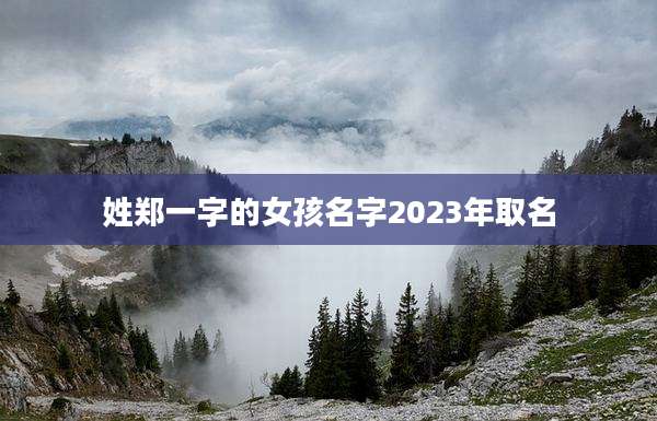 姓郑一字的女孩名字2023年取名