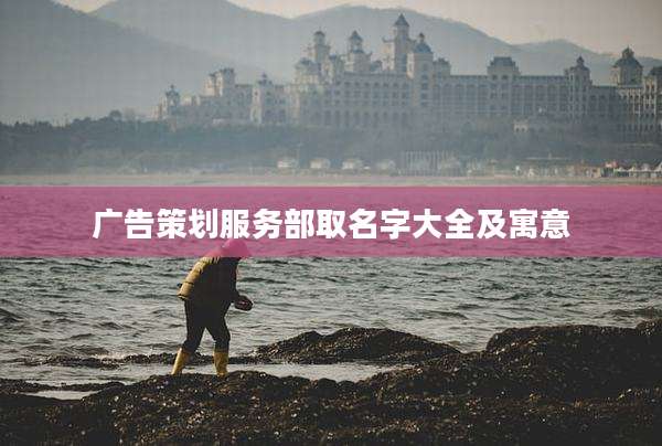 广告策划服务部取名字大全及寓意