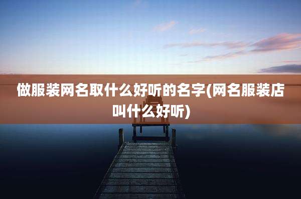 做服装网名取什么好听的名字(网名服装店叫什么好听)