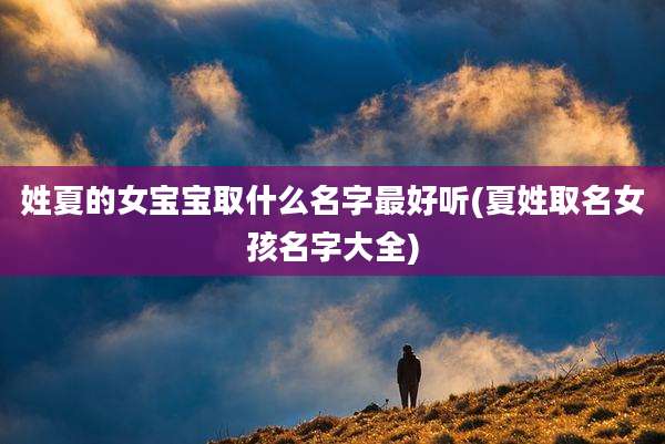 姓夏的女宝宝取什么名字最好听(夏姓取名女孩名字大全)