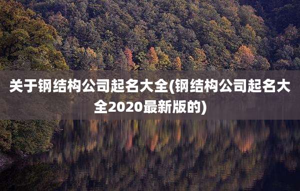 关于钢结构公司起名大全(钢结构公司起名大全2020最新版的)