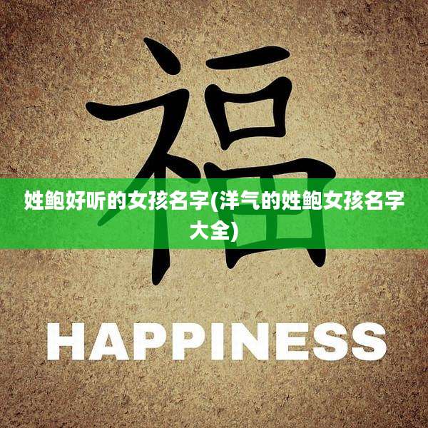 姓鲍好听的女孩名字(洋气的姓鲍女孩名字大全)