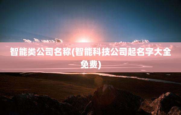 智能类公司名称(智能科技公司起名字大全免费)