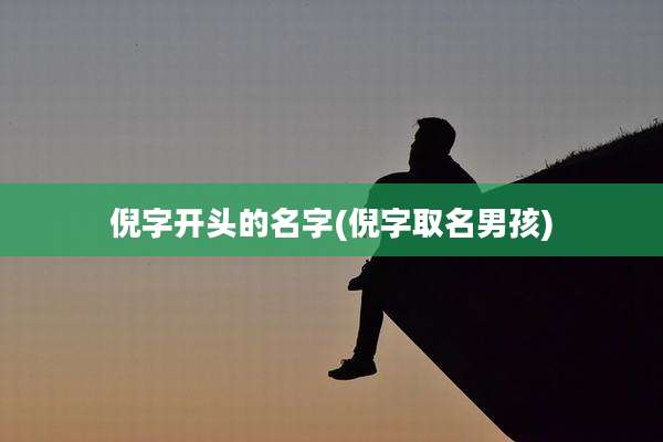 倪字开头的名字(倪字取名男孩)