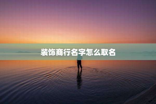 装饰商行名字怎么取名