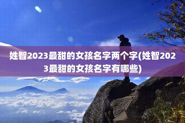 姓智2023最甜的女孩名字两个字(姓智2023最甜的女孩名字有哪些)