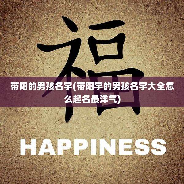 带阳的男孩名字(带阳字的男孩名字大全怎么起名最洋气)