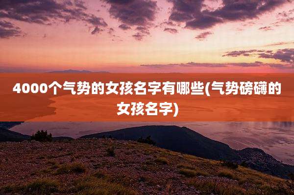 4000个气势的女孩名字有哪些(气势磅礴的女孩名字)