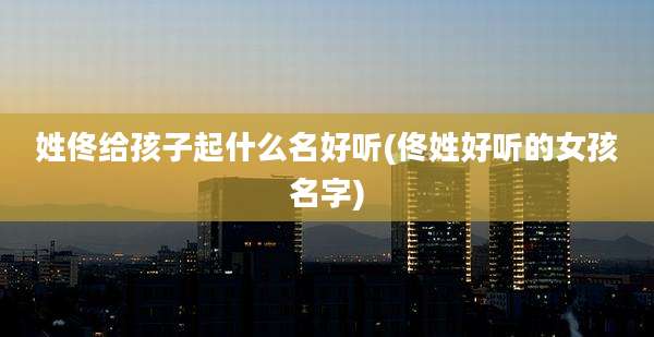 姓佟给孩子起什么名好听(佟姓好听的女孩名字)