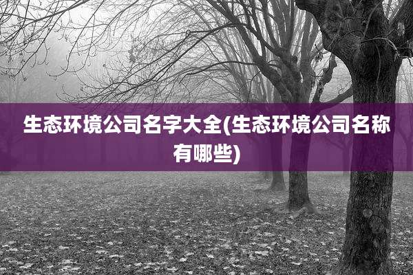 生态环境公司名字大全(生态环境公司名称有哪些)