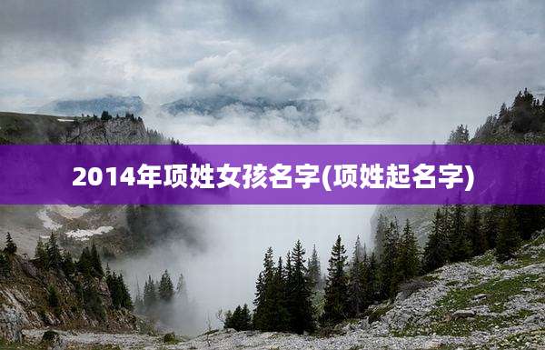 2014年项姓女孩名字(项姓起名字)