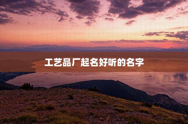 工艺品厂起名好听的名字