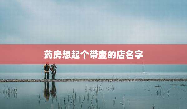 药房想起个带壹的店名字