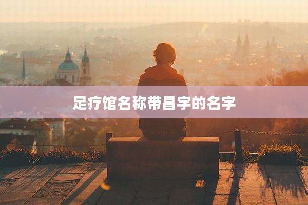 足疗馆名称带昌字的名字