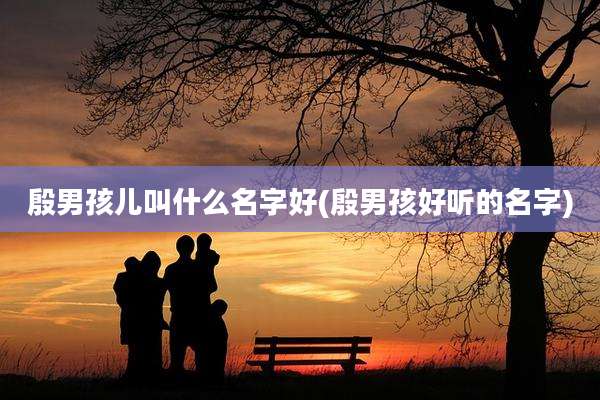 殷男孩儿叫什么名字好(殷男孩好听的名字)