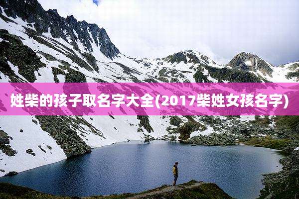 姓柴的孩子取名字大全(2017柴姓女孩名字)