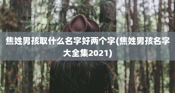 焦姓男孩取什么名字好两个字(焦姓男孩名字大全集2021)