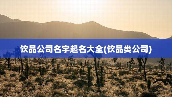 饮品公司名字起名大全(饮品类公司)