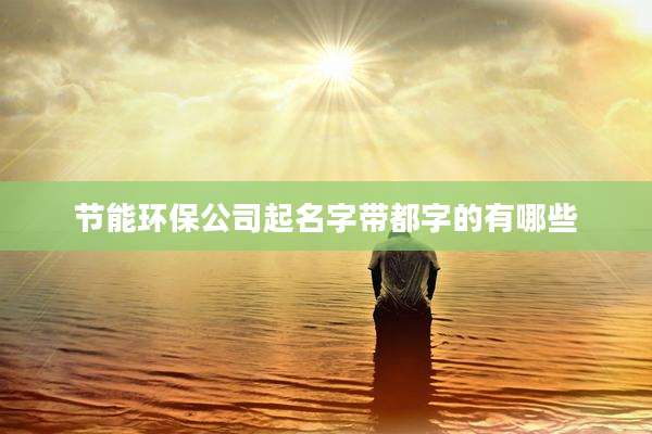 节能环保公司起名字带都字的有哪些
