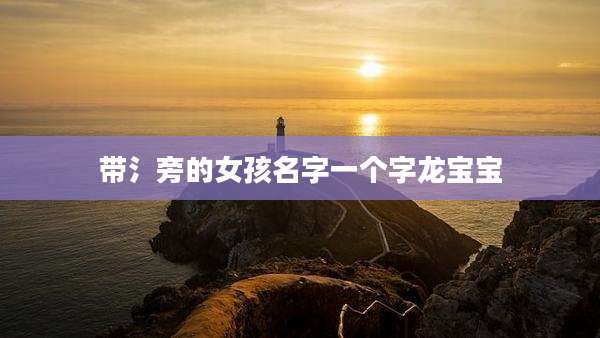 带氵旁的女孩名字一个字龙宝宝