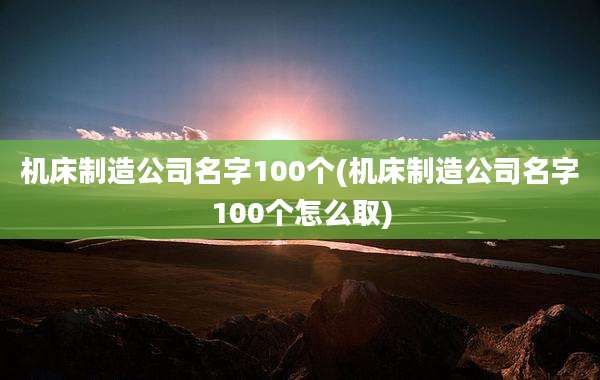 机床制造公司名字100个(机床制造公司名字100个怎么取)