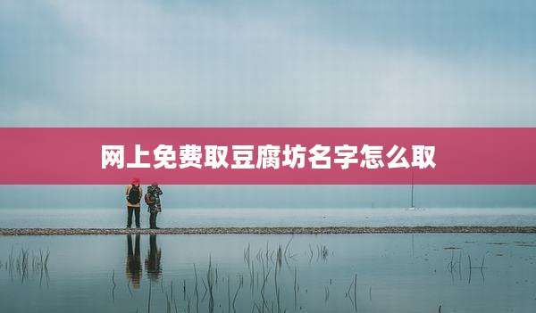 网上免费取豆腐坊名字怎么取
