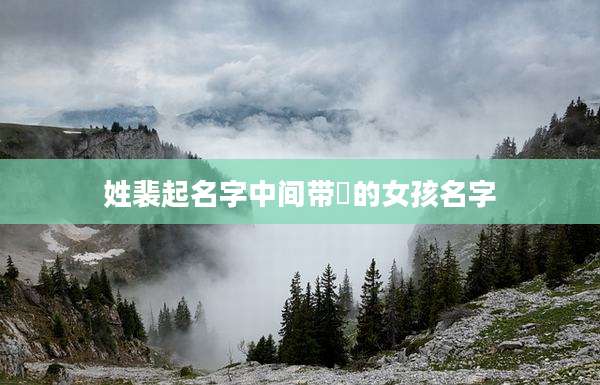 姓裴起名字中间带燊的女孩名字