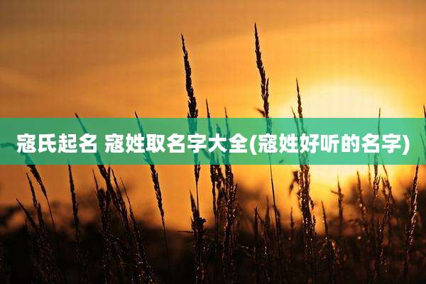 寇氏起名 寇姓取名字大全(寇姓好听的名字)