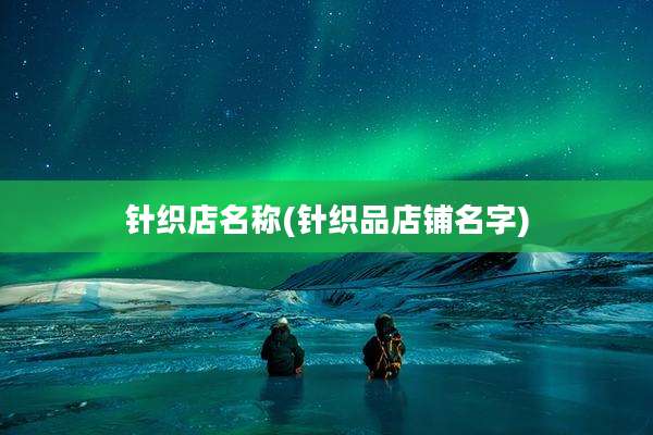 针织店名称(针织品店铺名字)