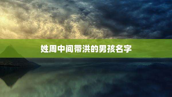 姓周中间带洪的男孩名字