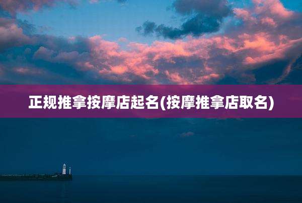 正规推拿按摩店起名(按摩推拿店取名)