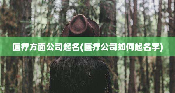 医疗方面公司起名(医疗公司如何起名字)