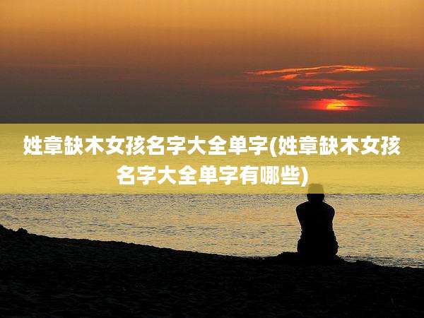 姓章缺木女孩名字大全单字(姓章缺木女孩名字大全单字有哪些)