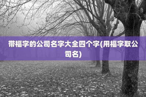 带福字的公司名字大全四个字(用福字取公司名)