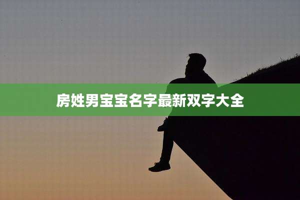 房姓男宝宝名字最新双字大全