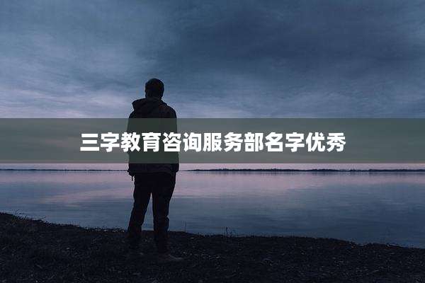 三字教育咨询服务部名字优秀