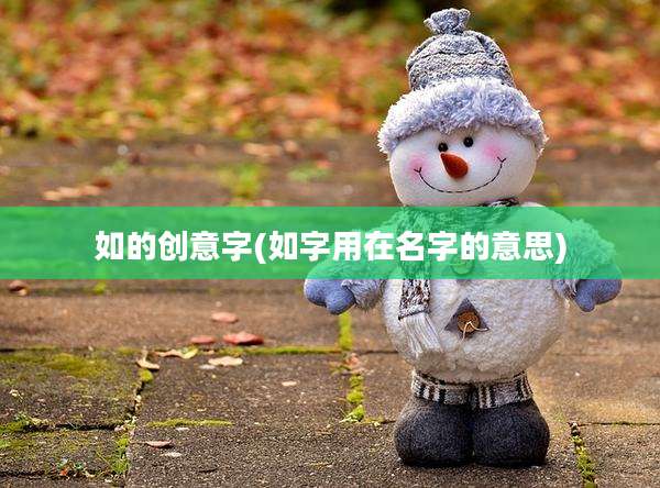 如的创意字(如字用在名字的意思)